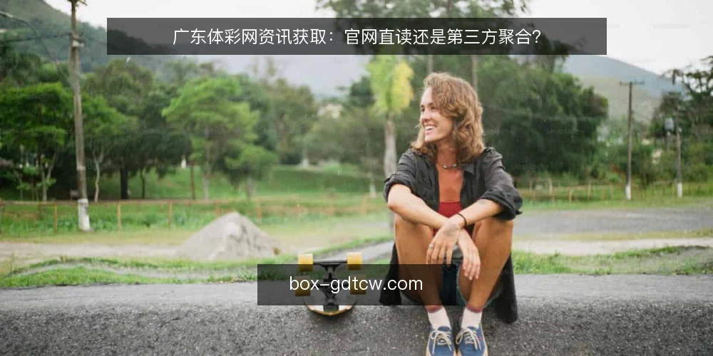 广东体彩网资讯获取:官网直读还是第三方聚合? — 明确信息获取需求 配图