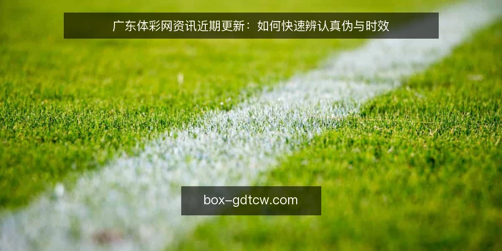 广东体彩网资讯近期更新：如何快速辨认真伪与时效 — 近期更新中值得关注的信号 配图