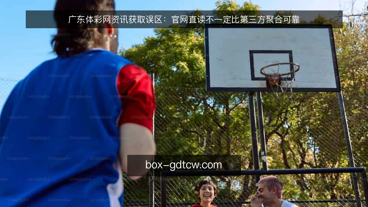 广东体彩网资讯获取误区：官网直读不一定比第三方聚合可靠
