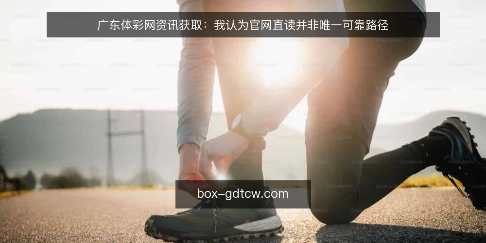 广东体彩网资讯获取：我认为官网直读并非唯一可靠路径 — 需求界定：先明确你要的是资讯还是数据 配图